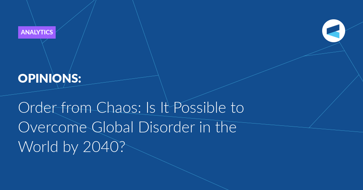 You are currently viewing Order from Chaos: Is It Possible to Overcome Global Disorder in the World by 2040?