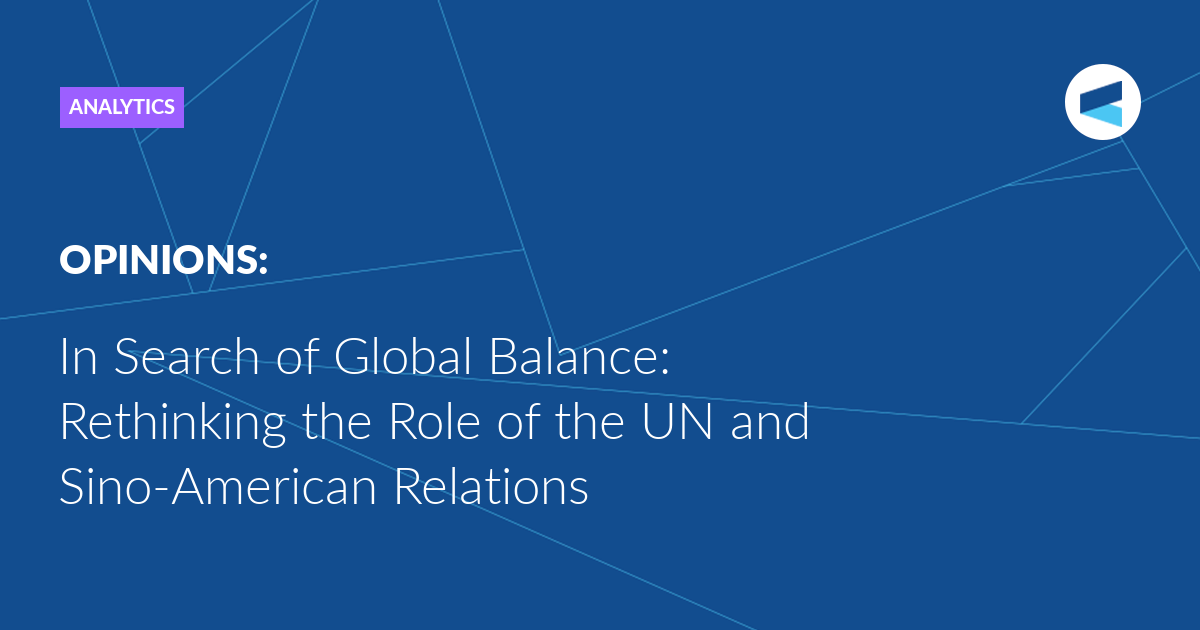 You are currently viewing In Search of Global Balance: Rethinking the Role of the UN and Sino-American Relations