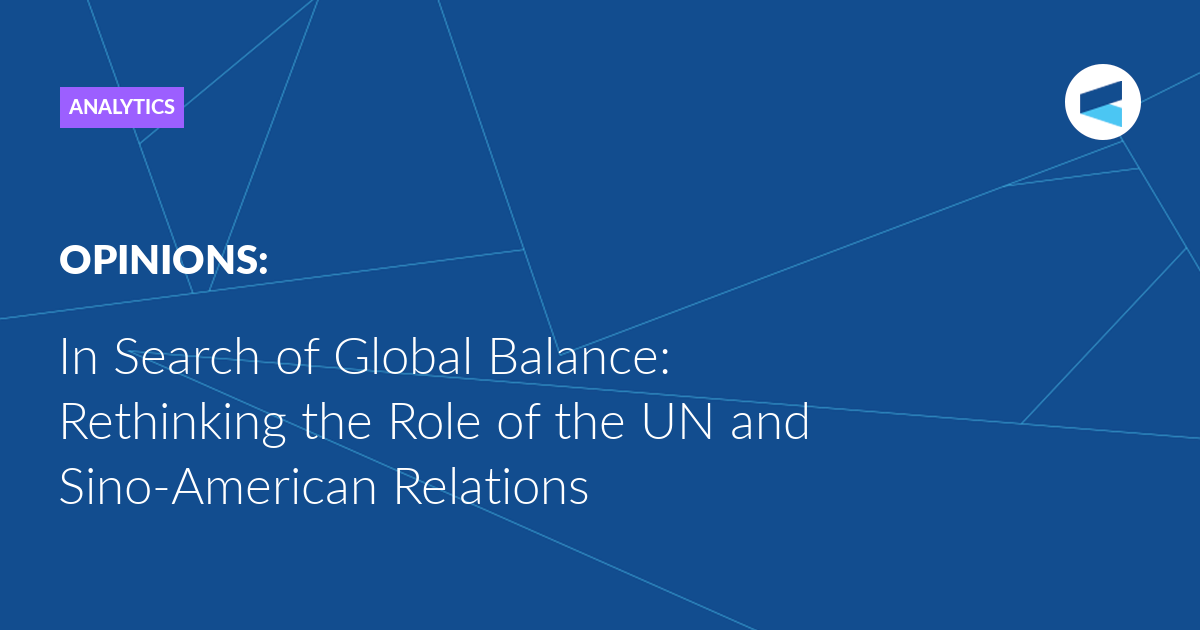 Read more about the article In Search of Global Balance: Rethinking the Role of the UN and Sino-American Relations