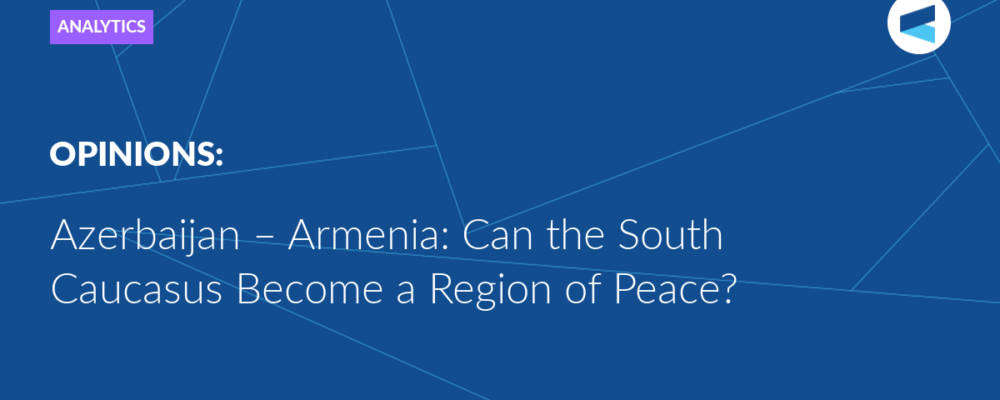 Azerbaijan – Armenia: Can the South Caucasus Become a Region of Peace?