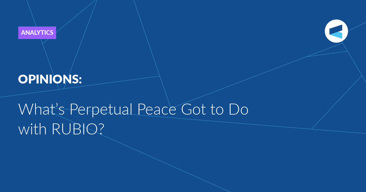 Read more about the article What’s Perpetual Peace Got to Do with RUBIO?