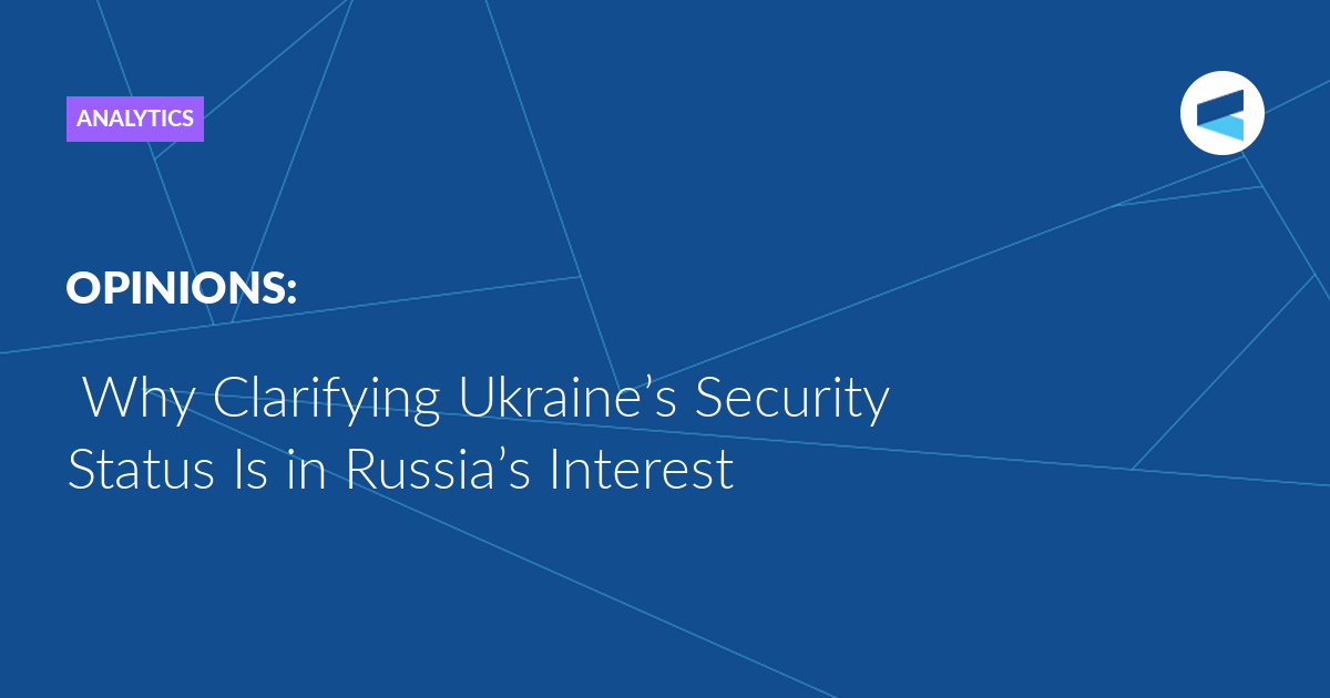 Read more about the article Why Clarifying Ukraine’s Security Status Is in Russia’s Interest