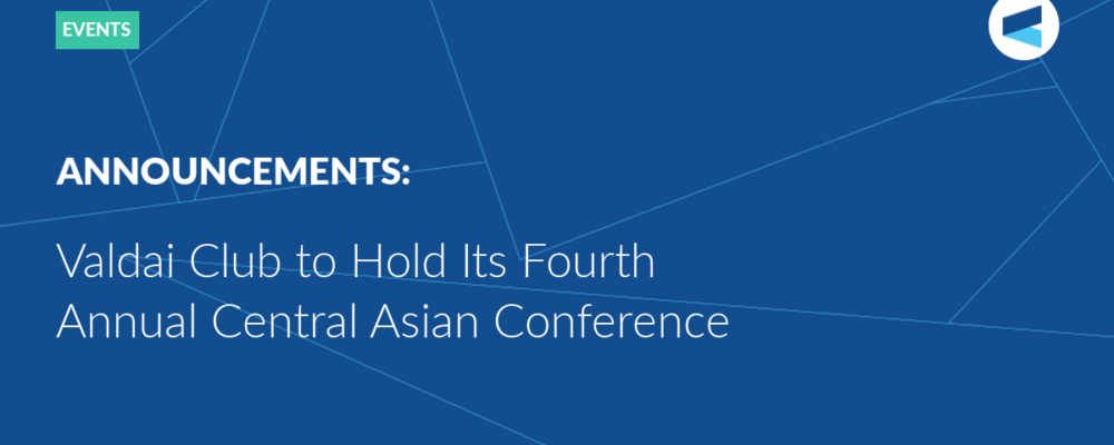 Valdai Club to Hold Its Fourth Annual Central Asian Conference