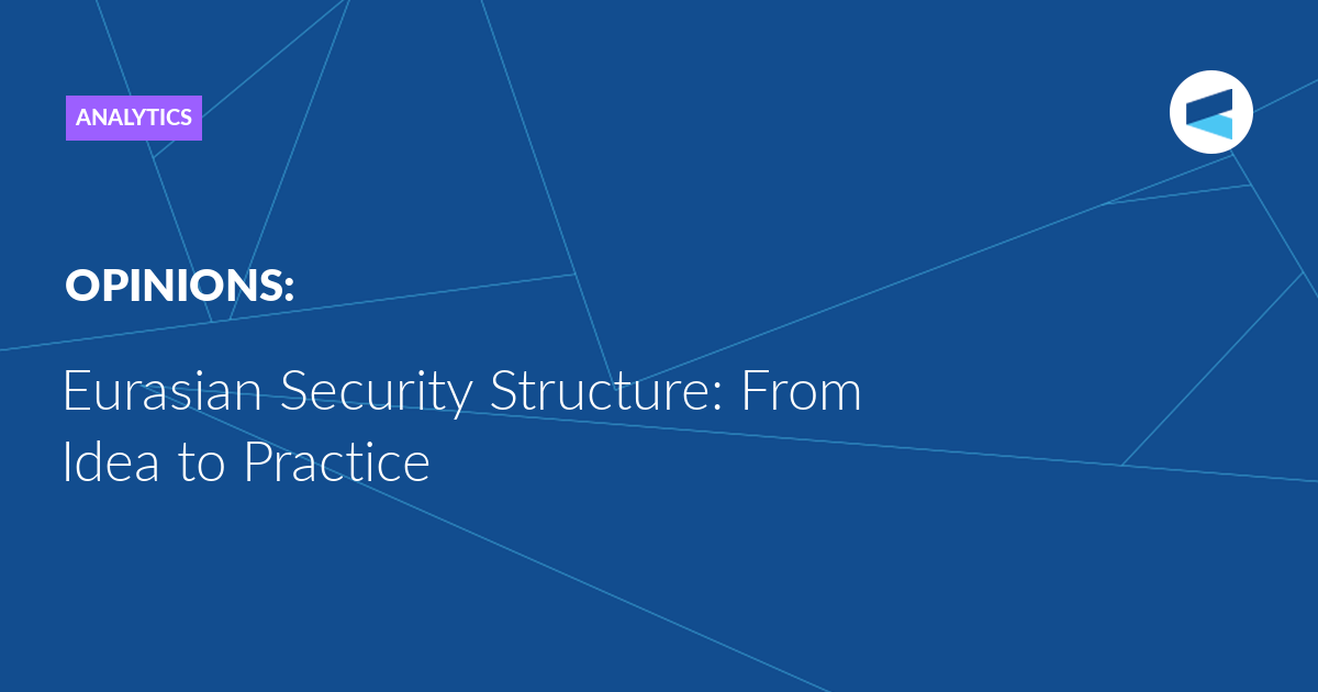 Read more about the article Eurasian Security Structure: From Idea to Practice