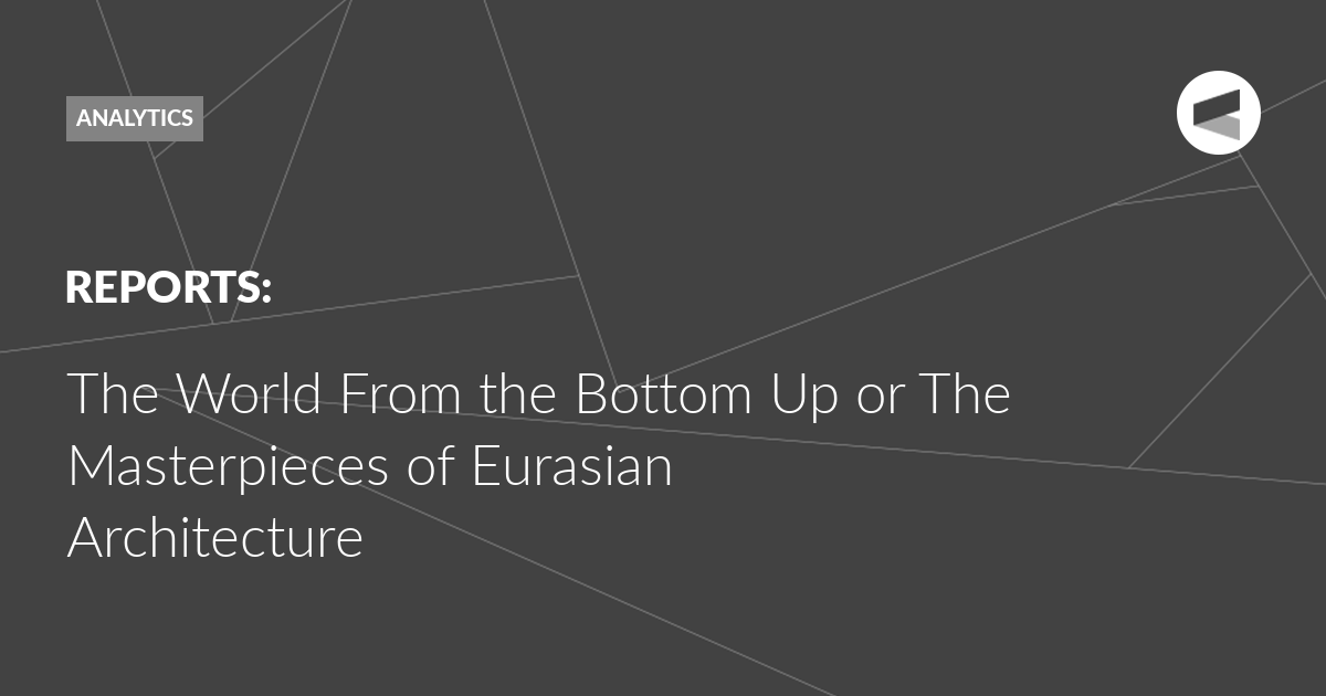 You are currently viewing The World From the Bottom Up or The Masterpieces of Eurasian Architecture