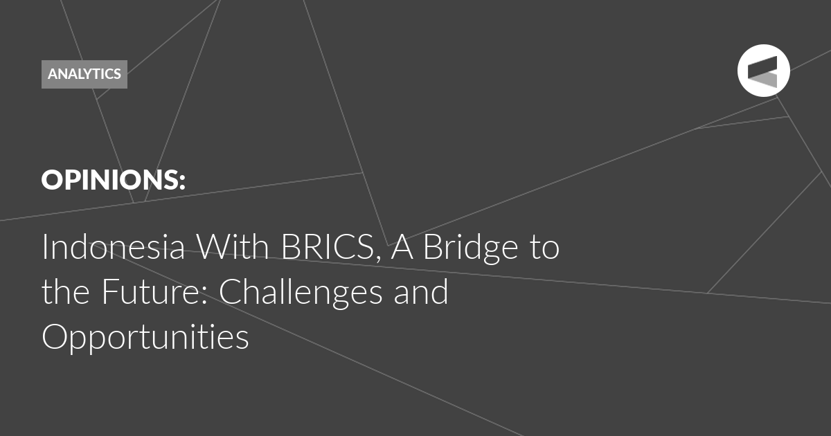 You are currently viewing Indonesia With BRICS, A Bridge to the Future: Challenges and Opportunities