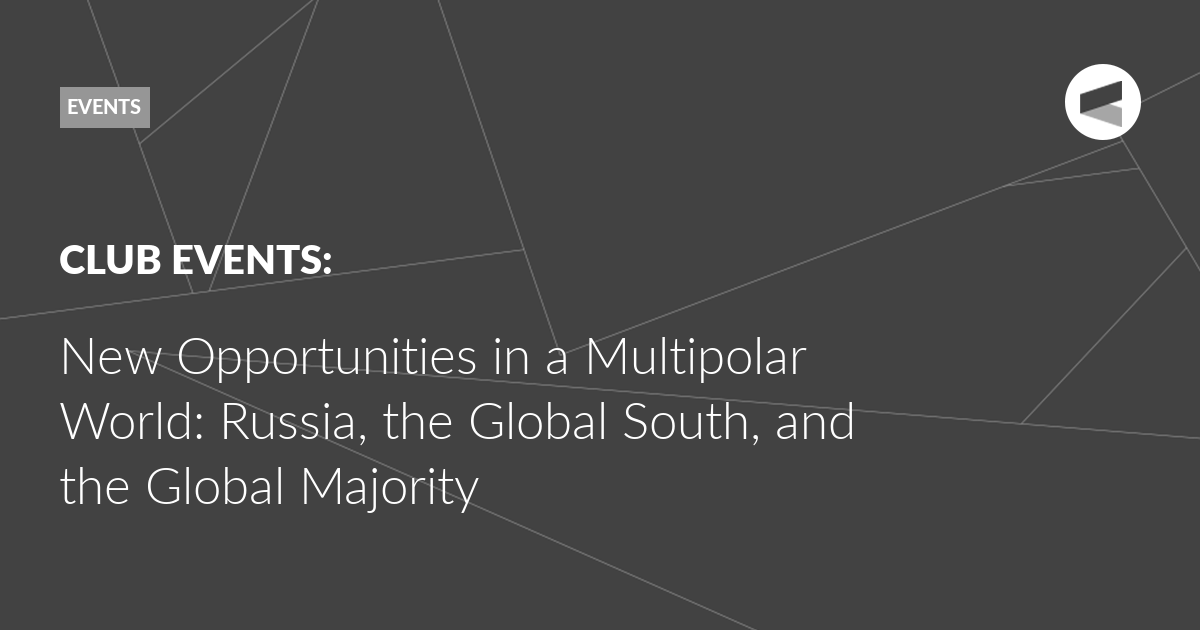 You are currently viewing New Opportunities in a Multipolar World: Russia, the Global South, and the Global Majority