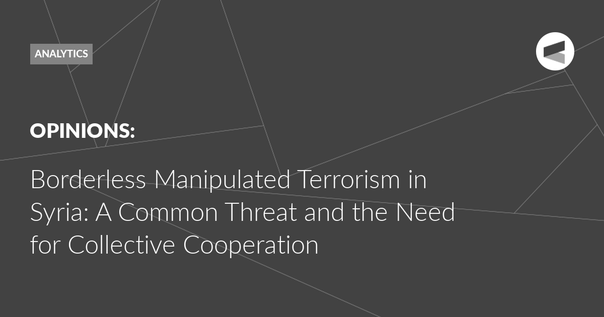 You are currently viewing Borderless Manipulated Terrorism in Syria: A Common Threat and the Need for Collective Cooperation