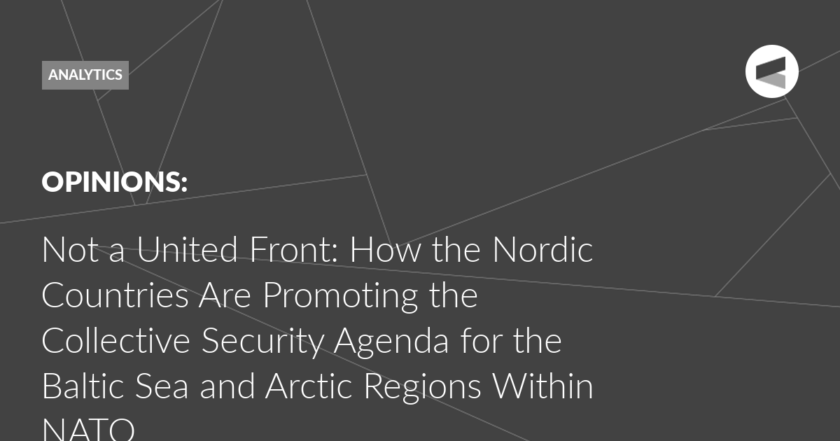 You are currently viewing Not a United Front: How the Nordic Countries Are Promoting the Collective Security Agenda for the Baltic Sea and Arctic Regions Within NATO