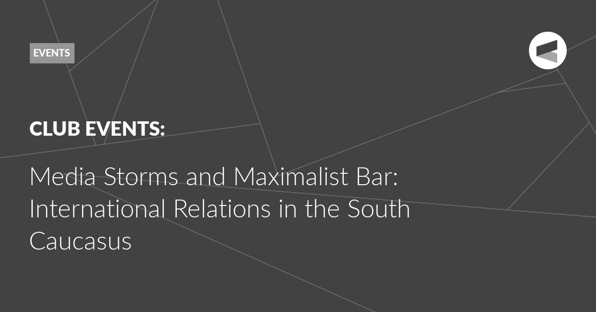 You are currently viewing Media Storms and Maximalist Bar: International Relations in the South Caucasus