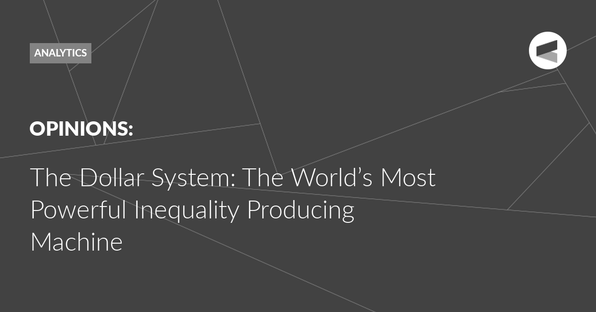 You are currently viewing The Dollar System: The World’s Most Powerful Inequality Producing Machine