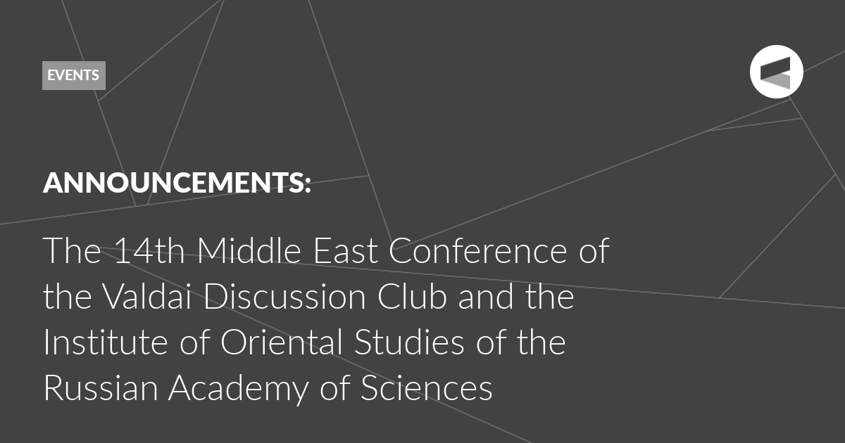 You are currently viewing The 14th Middle East Conference of the Valdai Discussion Club and the Institute of Oriental Studies of the Russian Academy of Sciences