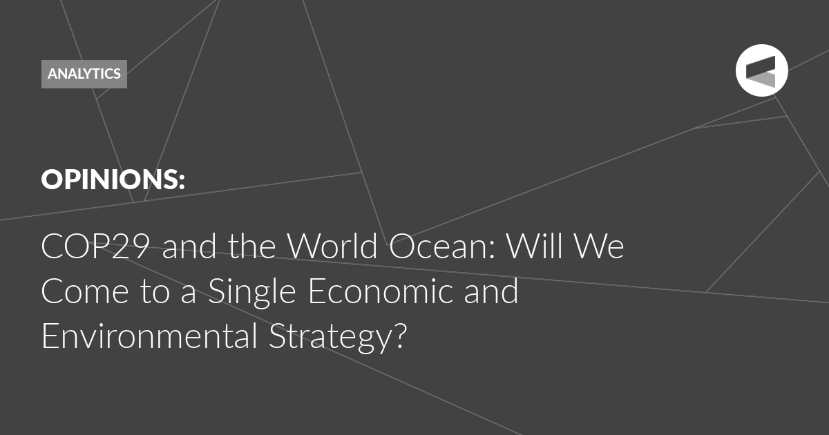 You are currently viewing COP29 and the World Ocean: Will We Come to a Single Economic and Environmental Strategy?