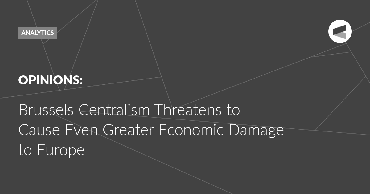 You are currently viewing Brussels Centralism Threatens to Cause Even Greater Economic Damage to Europe