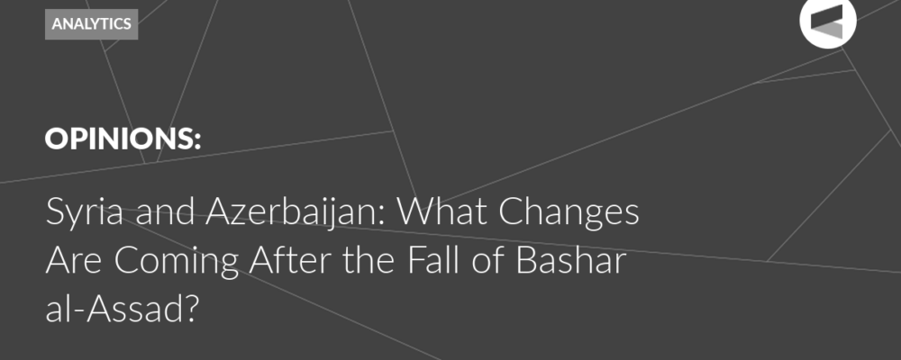 Syria and Azerbaijan: What Changes Are Coming After the Fall of Bashar al-Assad?