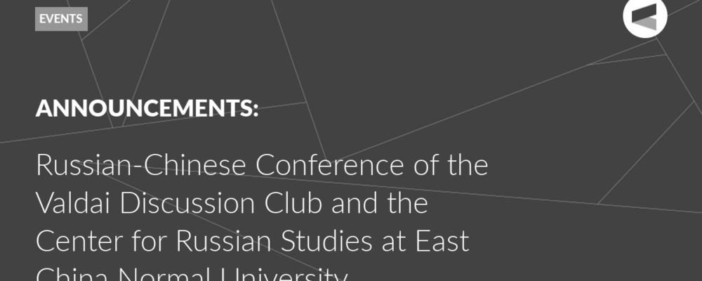 Russian-Chinese Conference of the Valdai Discussion Club and the Center for Russian Studies at East China Normal University
