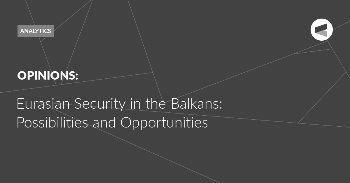 You are currently viewing Eurasian Security in the Balkans: Possibilities and Opportunities