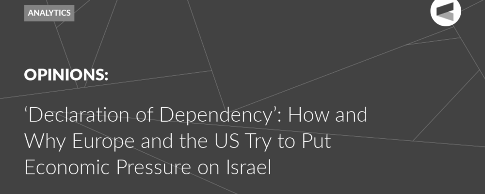‘Declaration of Dependency’: How and Why Europe and the US Try to Put Economic Pressure on Israel