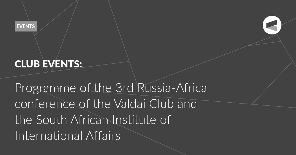 You are currently viewing Programme of the 3rd Russia-Africa conference of the Valdai Club and the South African Institute of International Affairs