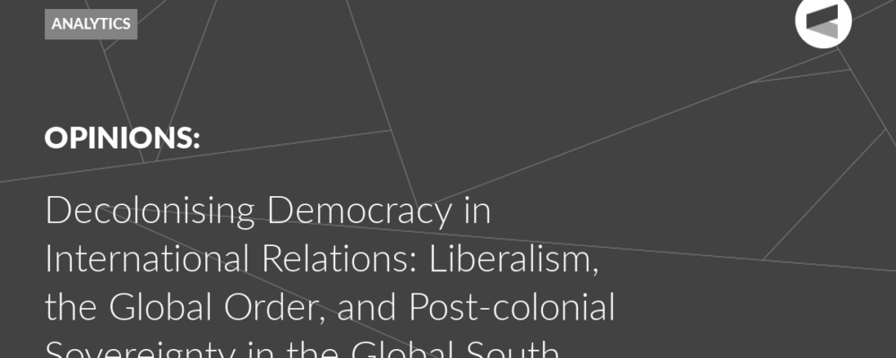 Decolonising Democracy in International Relations: Liberalism, the Global Order, and Post-colonial Sovereignty in the Global South