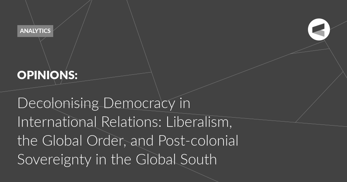 You are currently viewing Decolonising Democracy in International Relations: Liberalism, the Global Order, and Post-colonial Sovereignty in the Global South
