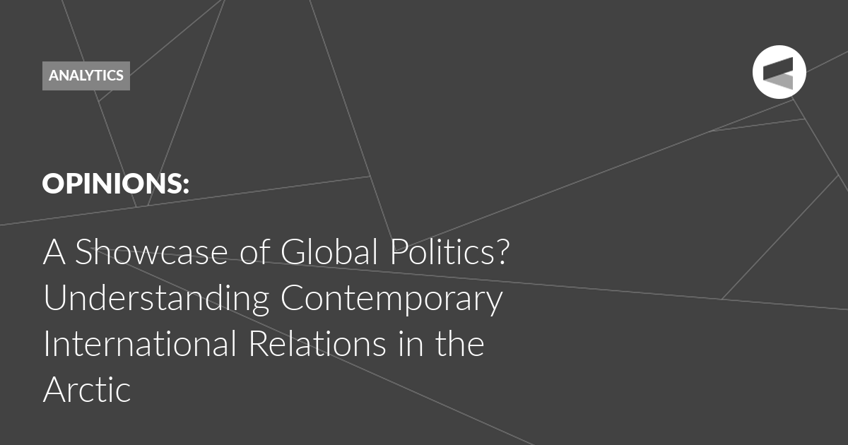 You are currently viewing A Showcase of Global Politics? Understanding Contemporary International Relations in the Arctic