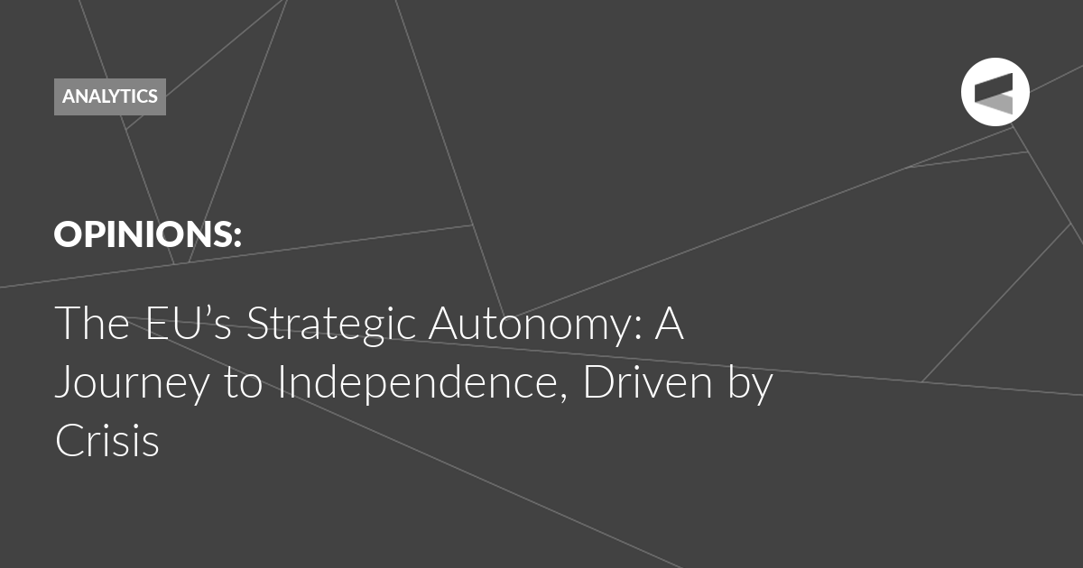 You are currently viewing The EU’s Strategic Autonomy: A Journey to Independence, Driven by Crisis