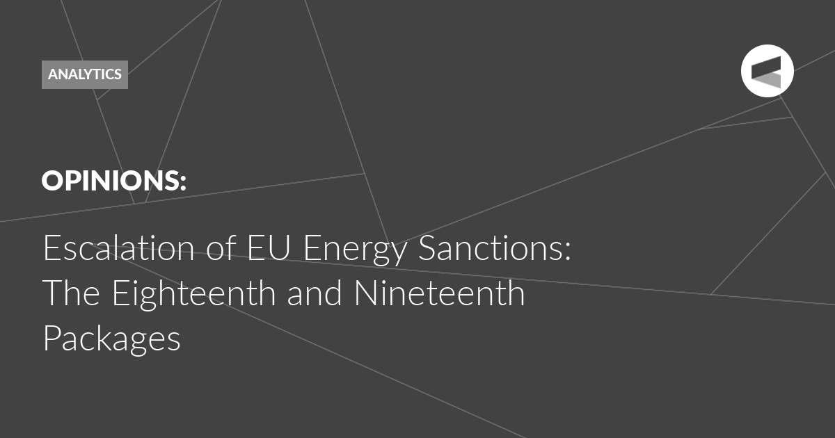 You are currently viewing Escalation of EU Energy Sanctions: The Eighteenth and Nineteenth Packages