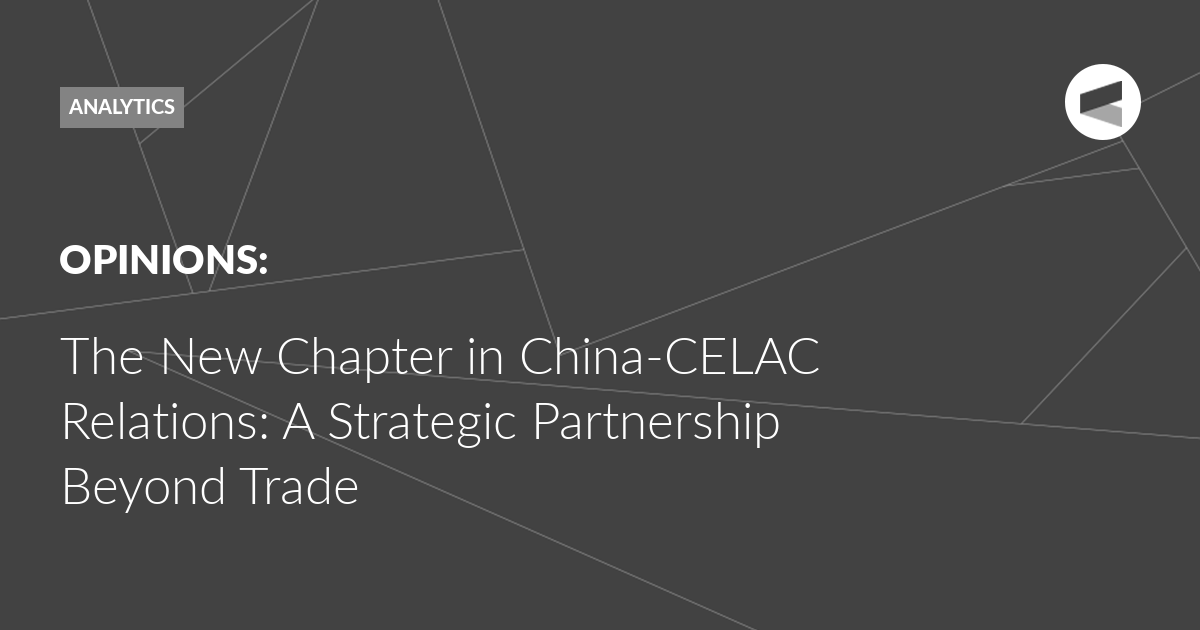 You are currently viewing The New Chapter in China-CELAC Relations: A Strategic Partnership Beyond Trade
