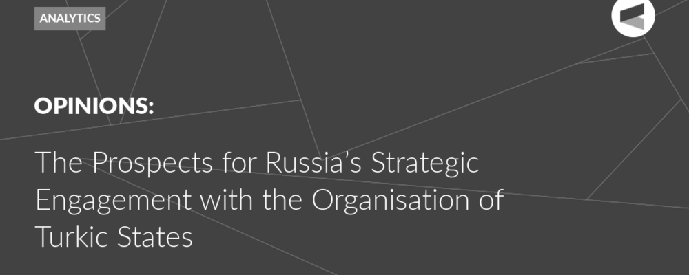 The Prospects for Russia’s Strategic Engagement with the Organisation of Turkic States