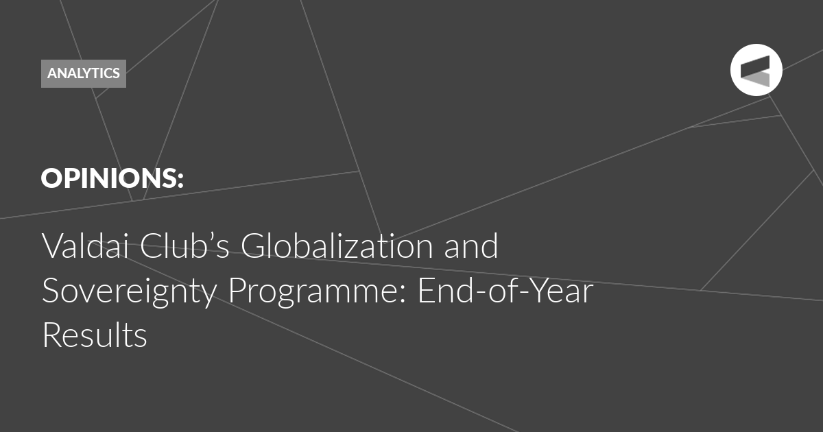 You are currently viewing Valdai Club’s Globalization and Sovereignty Programme: End-of-Year Results