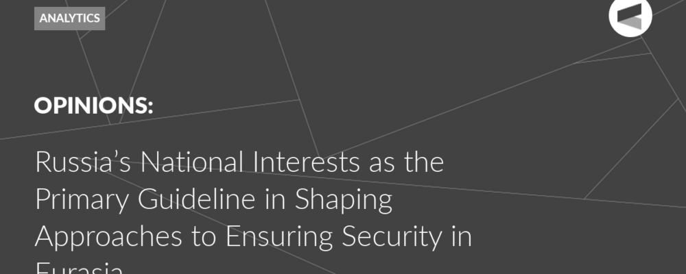 Russia’s National Interests as the Primary Guideline in Shaping Approaches to Ensuring Security in Eurasia