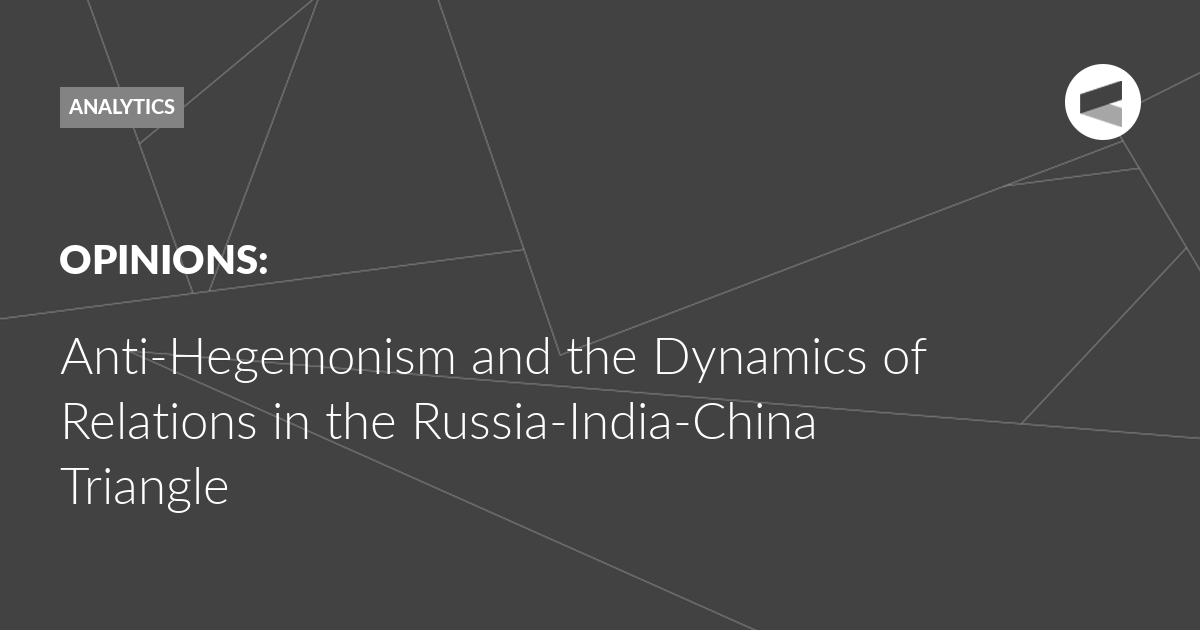 You are currently viewing Anti-Hegemonism and the Dynamics of Relations in the Russia-India-China Triangle