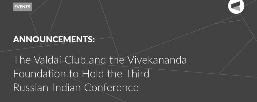 The Valdai Club and the Vivekananda Foundation to Hold the Third Russian-Indian Conference