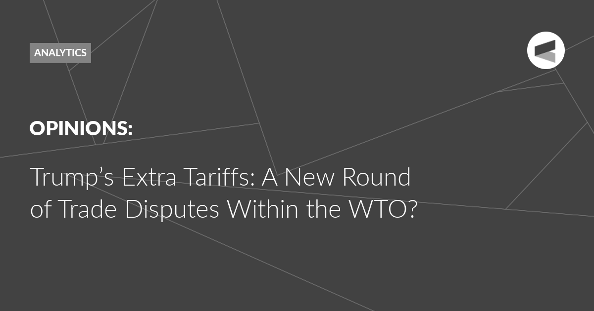 You are currently viewing Trump’s Extra Tariffs: A New Round of Trade Disputes Within the WTO?