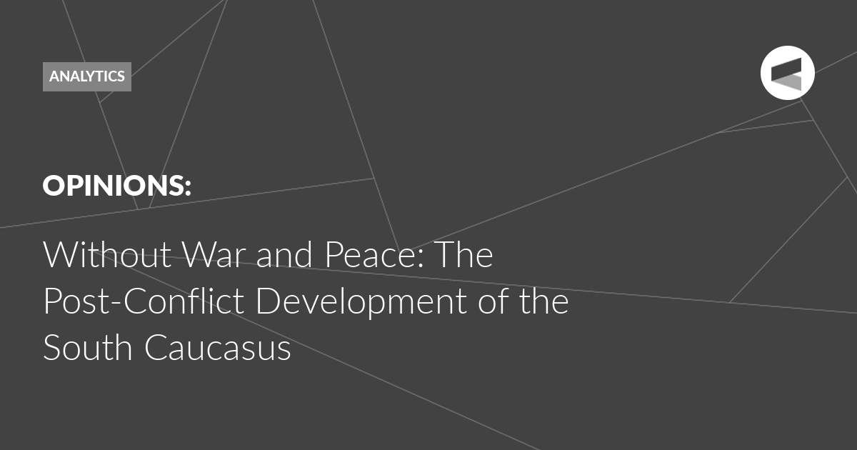 You are currently viewing Without War and Peace: The Post-Conflict Development of the South Caucasus