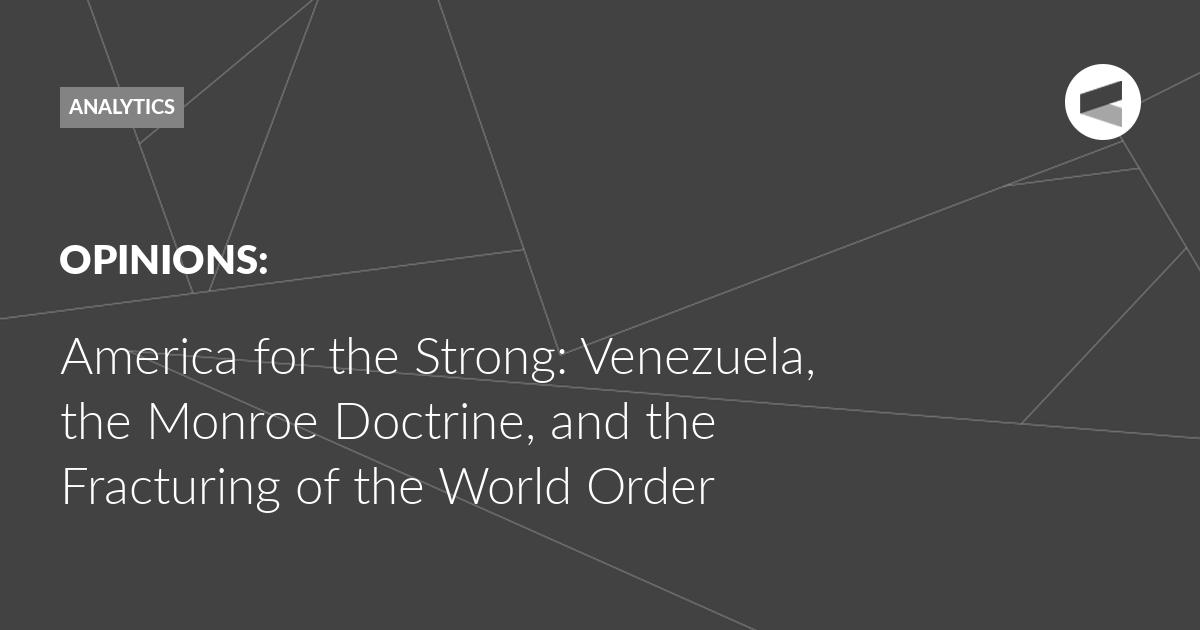 You are currently viewing America for the Strong: Venezuela, the Monroe Doctrine, and the Fracturing of the World Order