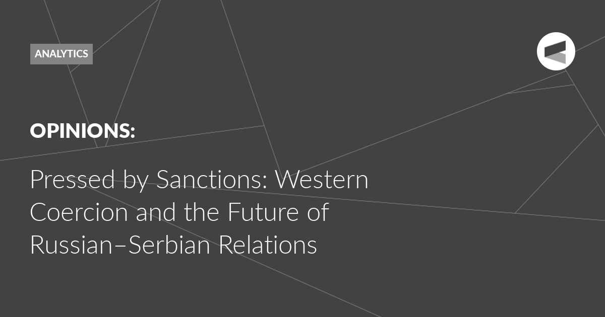 You are currently viewing Pressed by Sanctions: Western Coercion and the Future of Russian–Serbian Relations