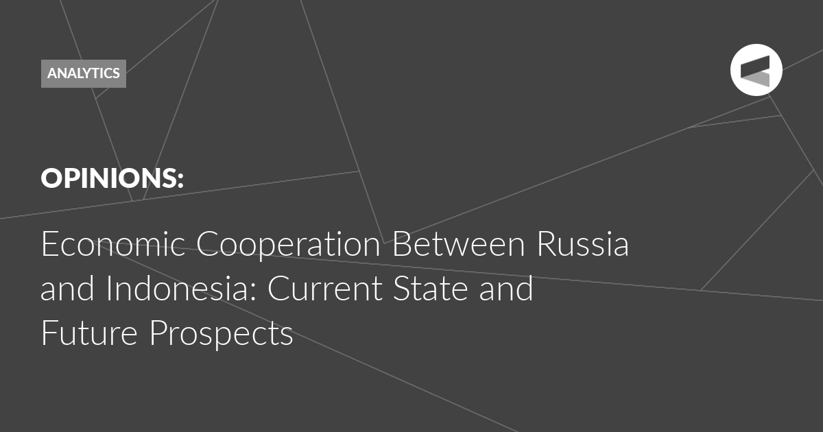 You are currently viewing Economic Cooperation Between Russia and Indonesia: Current State and Future Prospects
