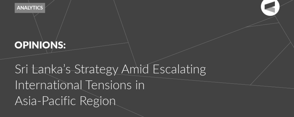 Sri Lanka’s Strategy Amid Escalating International Tensions in Asia-Pacific Region﻿
