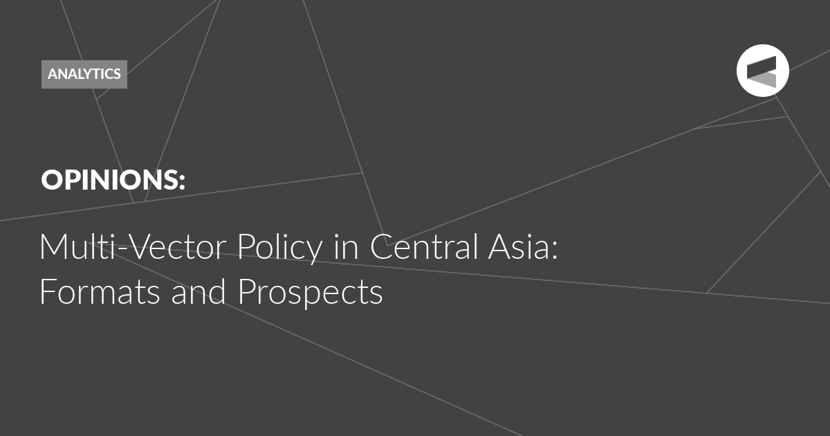 You are currently viewing Multi-Vector Policy in Central Asia: Formats and Prospects