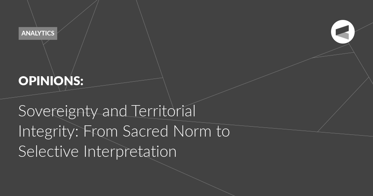You are currently viewing Sovereignty and Territorial Integrity: From Sacred Norm to Selective Interpretation