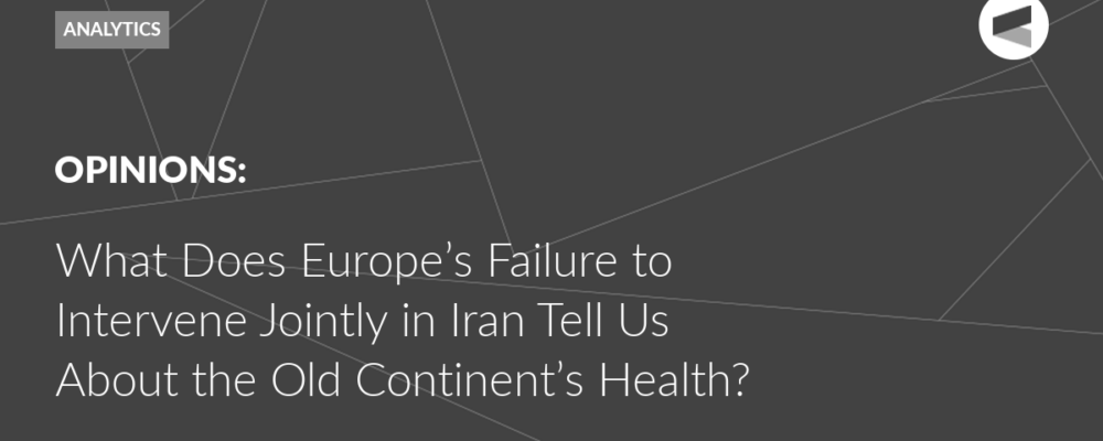 What Does Europe’s Failure to Intervene Jointly in Iran Tell Us About the Old Continent’s Health?