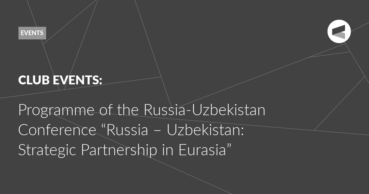 You are currently viewing Programme of the Russia-Uzbekistan Conference “Russia – Uzbekistan: Strategic Partnership in Eurasia”