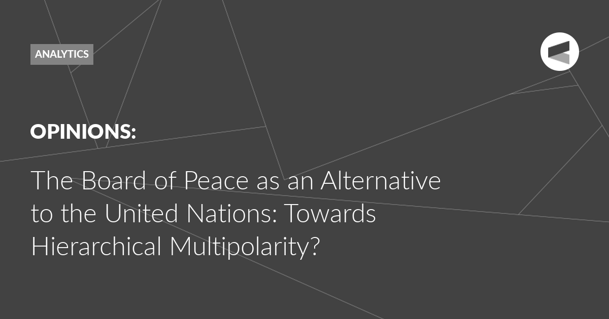 You are currently viewing The Board of Peace as an Alternative to the United Nations: Towards Hierarchical Multipolarity?