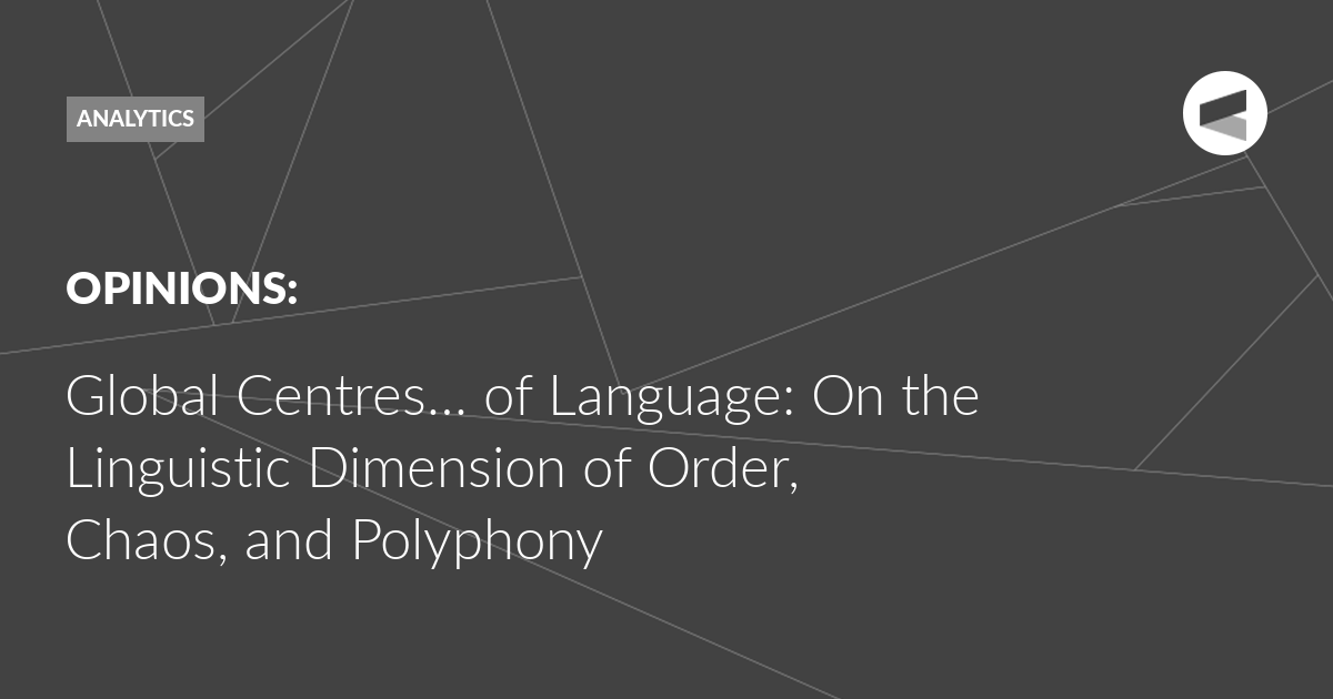 You are currently viewing Global Centres… of Language: On the Linguistic Dimension of Order, Chaos, and Polyphony
