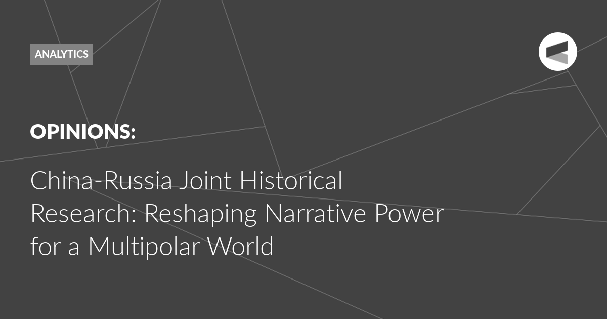 You are currently viewing China-Russia Joint Historical Research: Reshaping Narrative Power for a Multipolar World