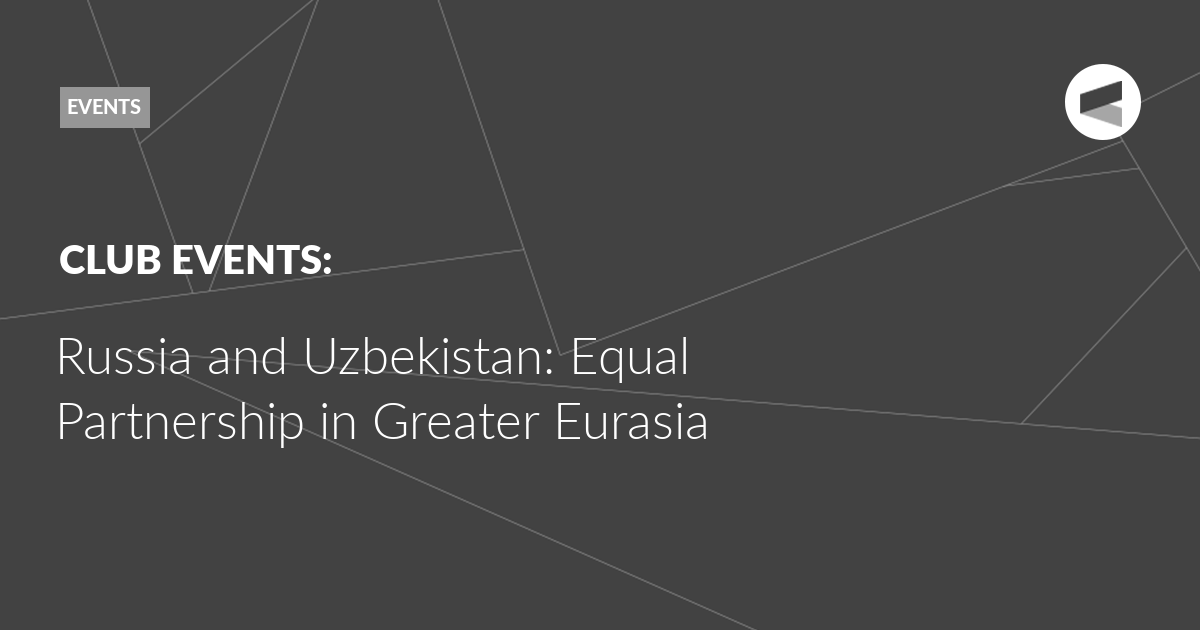 You are currently viewing Russia and Uzbekistan: Equal Partnership in Greater Eurasia