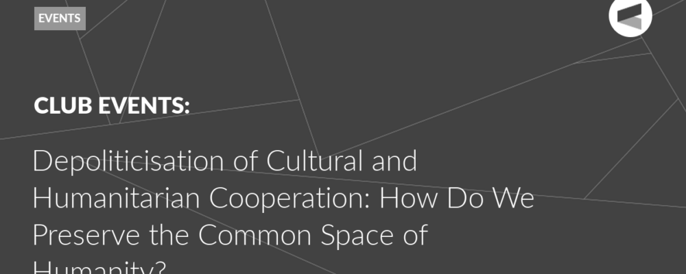 Depoliticisation of Cultural and Humanitarian Cooperation: How Do We Preserve the Common Space of Humanity?