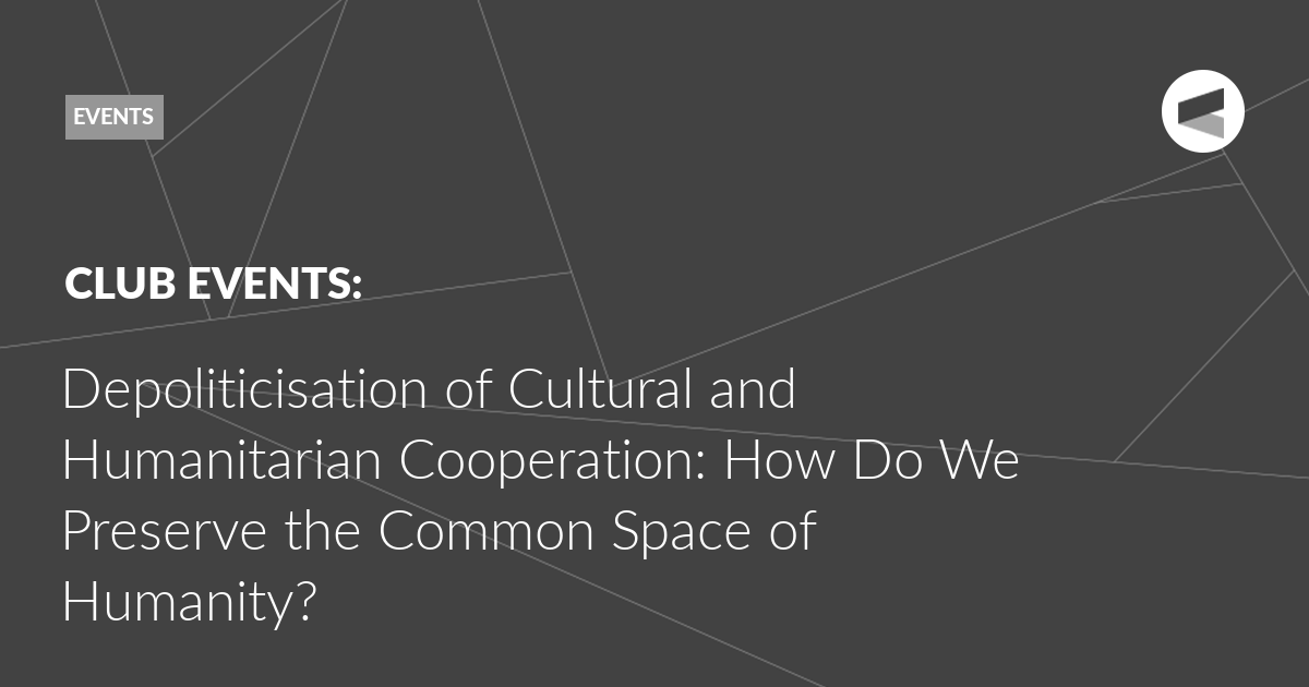 You are currently viewing Depoliticisation of Cultural and Humanitarian Cooperation: How Do We Preserve the Common Space of Humanity?